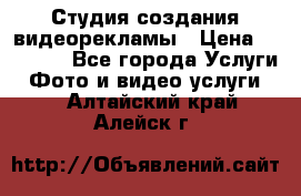 Студия создания видеорекламы › Цена ­ 20 000 - Все города Услуги » Фото и видео услуги   . Алтайский край,Алейск г.